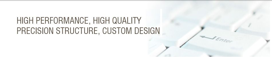 HIGH PERFORMANCE, HIGH QUALITY, PRECISION STRUCTURE, CUSTOM DESIGN